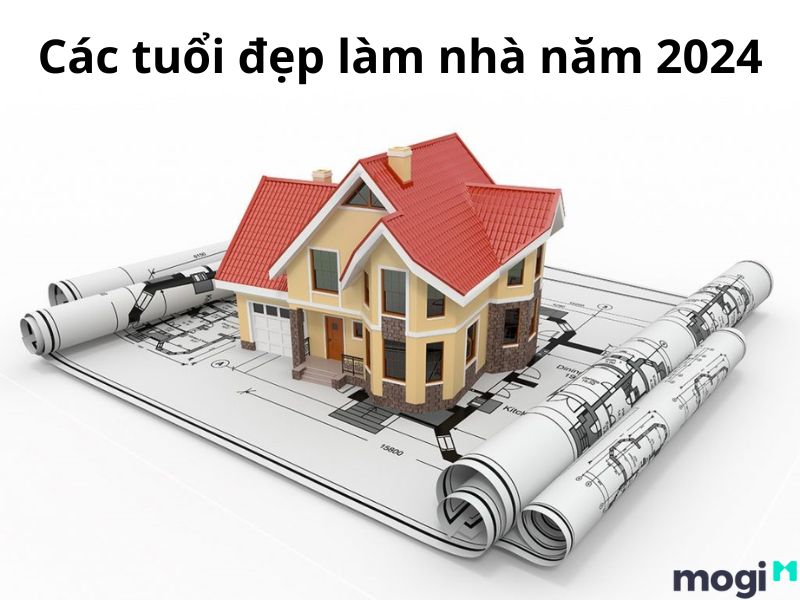 Các tuổi đẹp làm nhà năm 2024