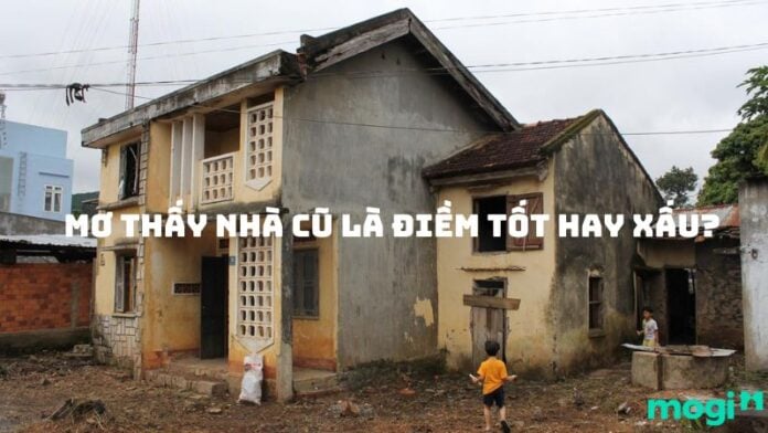 Mơ thấy nhà cũ là điềm tốt hay xấu? Giải mã con số may mắn
