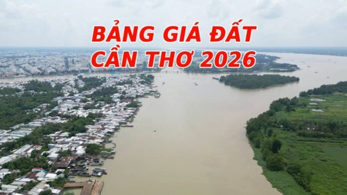 Bảng giá đất Cần Thơ 2026: Cập nhật thay đổi mới nhất